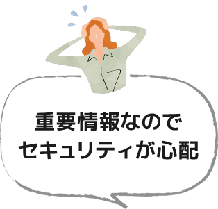重要情報なのでセキュリティが心配